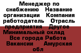 Менеджер по снабжению › Название организации ­ Компания-работодатель › Отрасль предприятия ­ Другое › Минимальный оклад ­ 1 - Все города Работа » Вакансии   . Амурская обл.